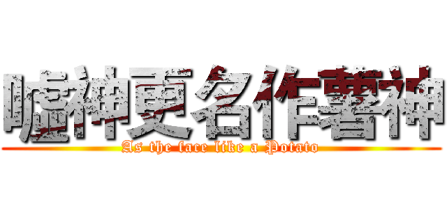 噓神更名作薯神 (As the face like a Potato)