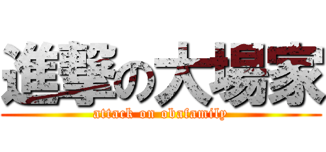 進撃の大場家 (attack on obafamily)