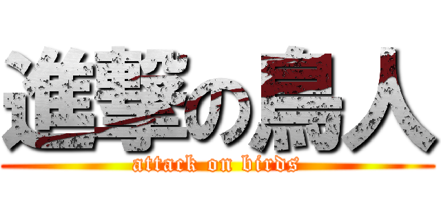 進撃の鳥人 (attack on birds)