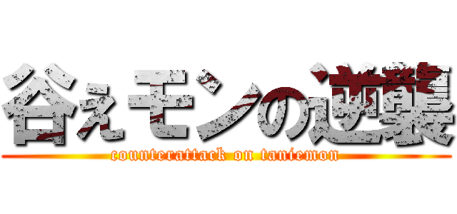 谷えモンの逆襲 (counterattack on taniemon)