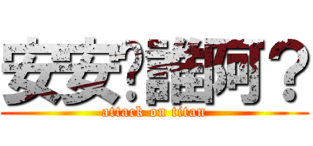 安安你誰阿？ (attack on titan)
