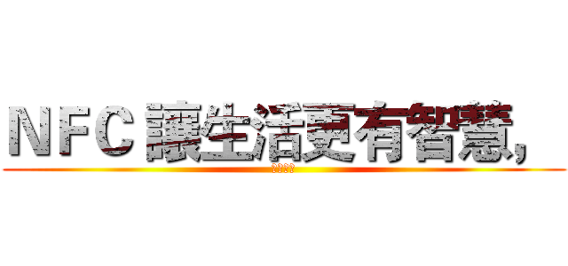 ＮＦＣ 讓生活更有智慧，  (反擊之翼)