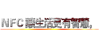 ＮＦＣ 讓生活更有智慧，  (反擊之翼)