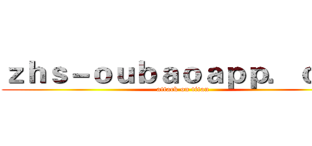 ｚｈｓ－ｏｕｂａｏａｐｐ．ｃｏｍ (attack on titan)