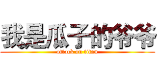 我是瓜子的爷爷 (attack on titan)