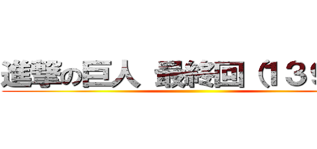 進撃の巨人 最終回（１３９話） ()