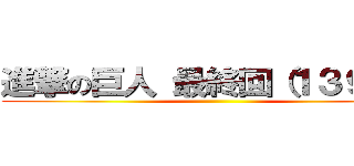進撃の巨人 最終回（１３９話） ()