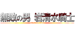 無敗の男 岩清水騎士 (attack on titan)