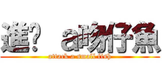 進擊 ａ吻仔魚 (attack a small fish)