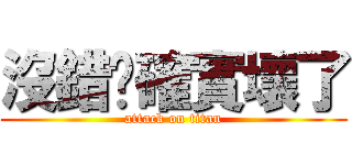 沒錯你確實壞了 (attack on titan)
