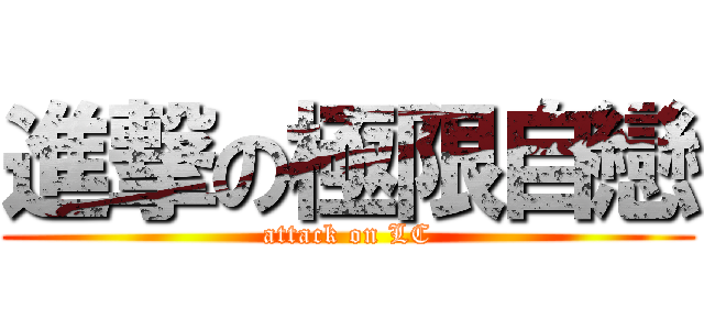 進撃の極限自戀 (attack on LC)