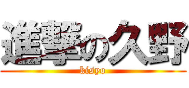 進撃の久野 (kisyo)