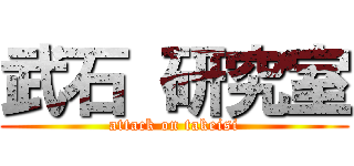 武石 研究室 (attack on takeisi)
