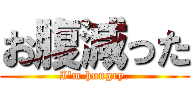 お腹減った (I\'m hungry.)