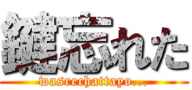 鍵忘れた (wasrechattayo...)