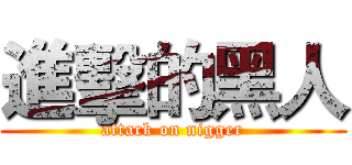 進擊的黑人 (attack on nigger)