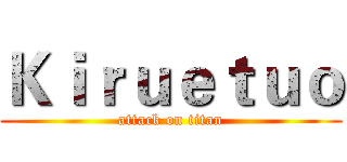 Ｋｉｒｕｅｔｕｏ (attack on titan)