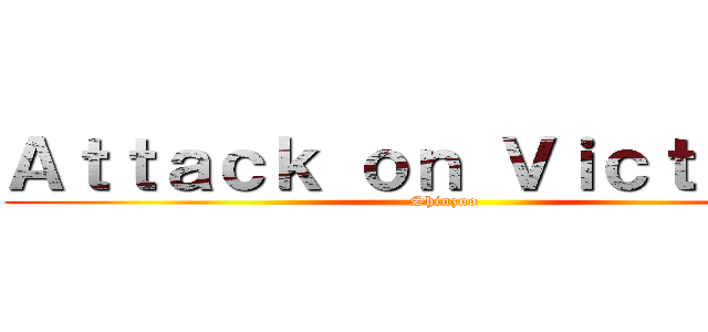 Ａｔｔａｃｋ ｏｎ Ｖｉｃｔｏｒｉａ (Shinzuo)
