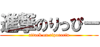 進撃のりっぴー (attack on ripororin)