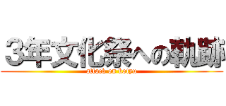 ３年文化祭への軌跡 (attack on kotyu)