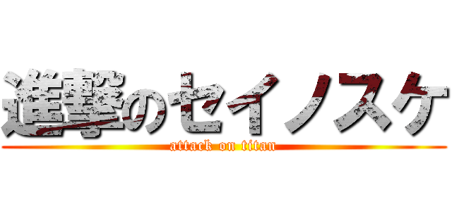 進撃のセイノスケ (attack on titan)
