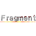 Ｆｒａｇｍｅｎｔ ()