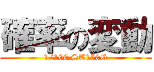 確率の変動 (1/100 ST150G)