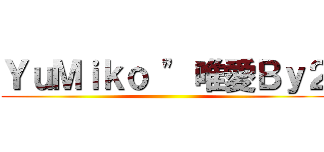 ＹｕＭｉｋｏ \" 唯愛Ｂｙ２ ()