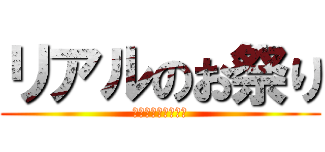 リアルのお祭り (暑すぎ行きたくない)