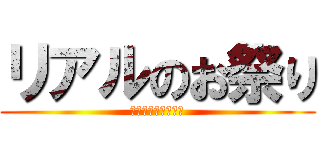 リアルのお祭り (暑すぎ行きたくない)