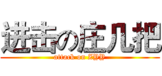 进击の庄几把 (attack on ZYY)
