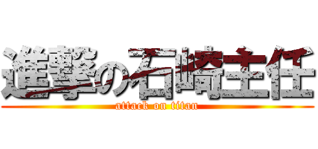 進撃の石崎主任 (attack on titan)