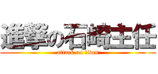 進撃の石崎主任 (attack on titan)