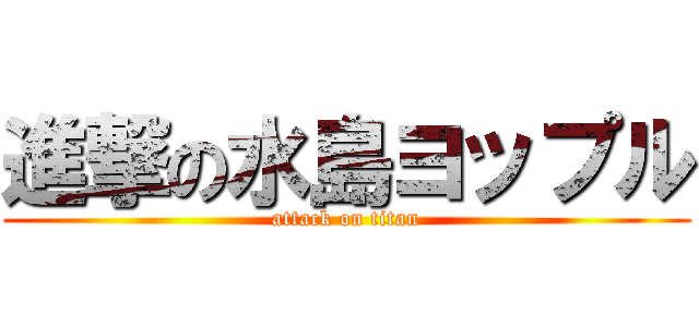 進撃の水島ヨップル (attack on titan)
