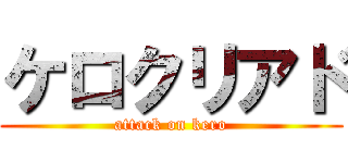 ケロクリアド (attack on kero)