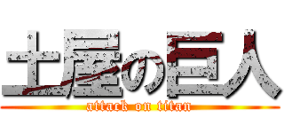 土屋の巨人 (attack on titan)