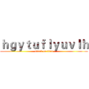 ｈｇｙｔｕｆｌｙｕｖｌｈ (attack on titan)