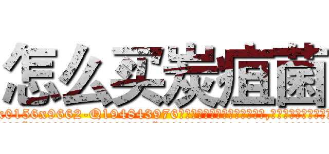 怎么买炭疽菌 (怎么买炭疽菌【电.话186x0156x9662-Q194843976林氏药业】我们做的是长期生意,靠的是老客户长期支持
参考消息网2月20日报道 韩媒称，“剩女多、离婚率高的城市，房价一定会上涨。”这是中国经济学家金岩石2016年12月参加在上海举行的房地产相关论坛时说的话。
)