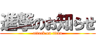 進撃のお知らせ (attack on titan)