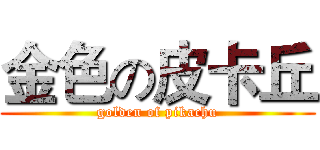 金色の皮卡丘 (golden of pikachu)