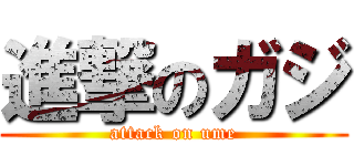 進撃のガジ (attack on ume)