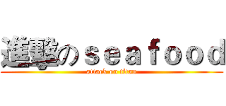 進擊のｓｅａｆｏｏｄ (attack on titan)