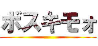 ボスキモォ ( )