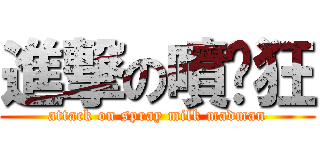 進撃の噴奶狂 (attack on spray milk madman)