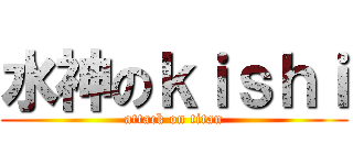 水神のｋｉｓｈｉ (attack on titan)