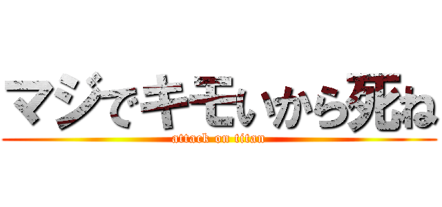 マジでキモいから死ね (attack on titan)