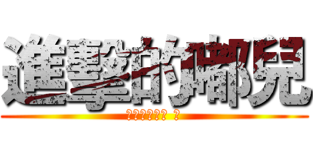 進擊的嘟兒 (謝欣宏是我的 ♥)