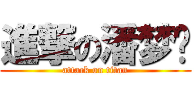 進撃の潘梦莹 (attack on titan)