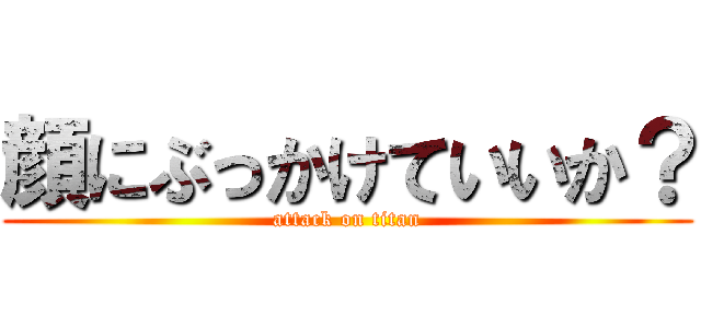 顔にぶっかけていいか？ (attack on titan)