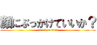 顔にぶっかけていいか？ (attack on titan)